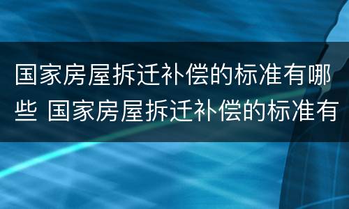 国家房屋拆迁补偿的标准有哪些 国家房屋拆迁补偿的标准有哪些政策