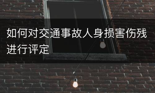 如何对交通事故人身损害伤残进行评定