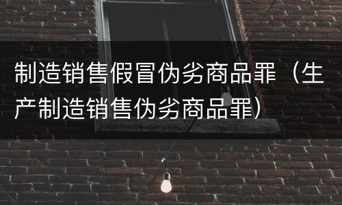 制造销售假冒伪劣商品罪（生产制造销售伪劣商品罪）