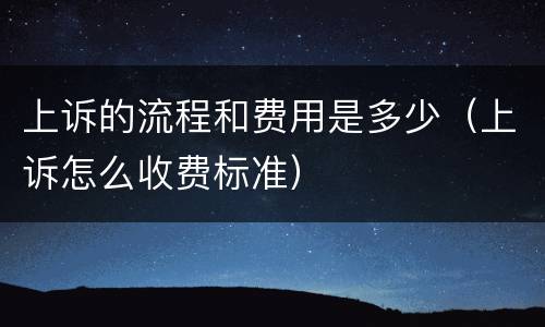 上诉的流程和费用是多少（上诉怎么收费标准）