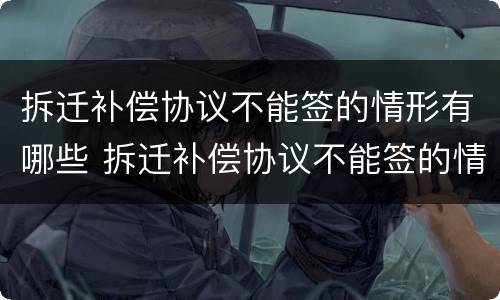 拆迁补偿协议不能签的情形有哪些 拆迁补偿协议不能签的情形有哪些内容