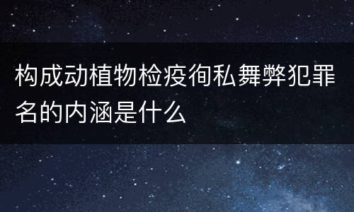 构成动植物检疫徇私舞弊犯罪名的内涵是什么