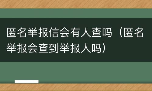 匿名举报信会有人查吗（匿名举报会查到举报人吗）