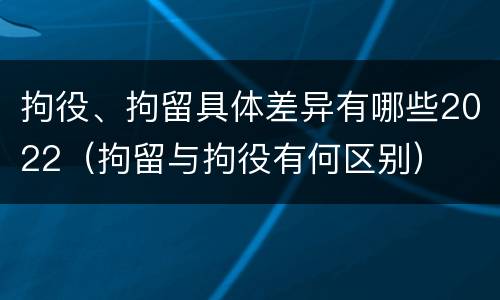 拘役、拘留具体差异有哪些2022（拘留与拘役有何区别）