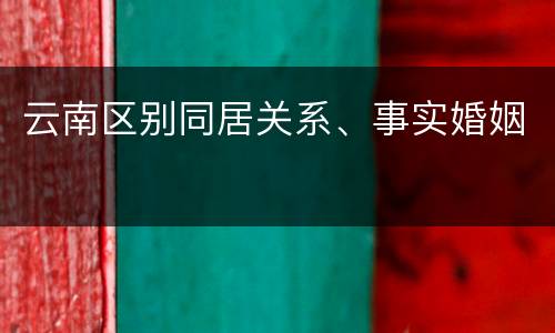 云南区别同居关系、事实婚姻