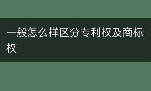 一般怎么样区分专利权及商标权