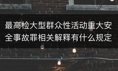 最高检大型群众性活动重大安全事故罪相关解释有什么规定