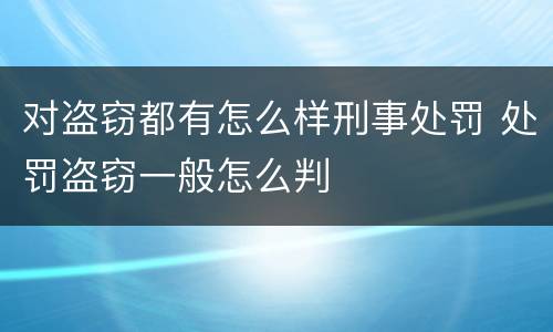 对盗窃都有怎么样刑事处罚 处罚盗窃一般怎么判