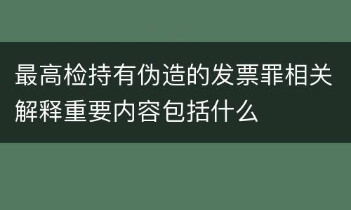 最高检持有伪造的发票罪相关解释重要内容包括什么