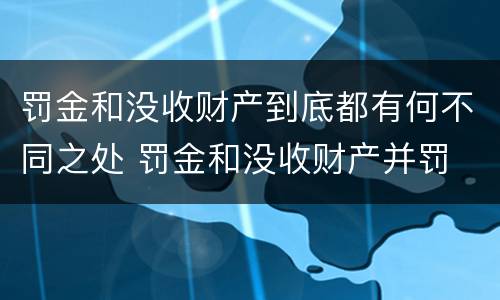 罚金和没收财产到底都有何不同之处 罚金和没收财产并罚