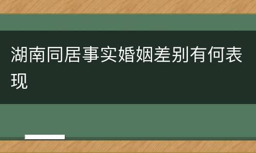 湖南同居事实婚姻差别有何表现