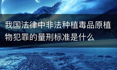 我国法律中非法种植毒品原植物犯罪的量刑标准是什么