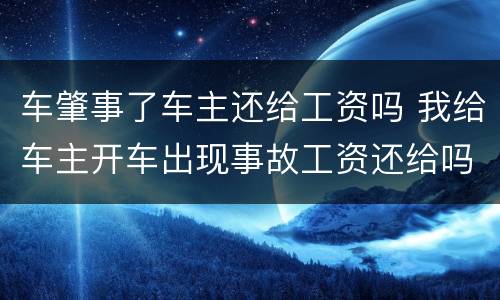 车肇事了车主还给工资吗 我给车主开车出现事故工资还给吗