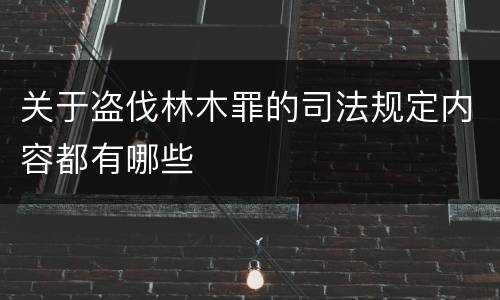 关于盗伐林木罪的司法规定内容都有哪些