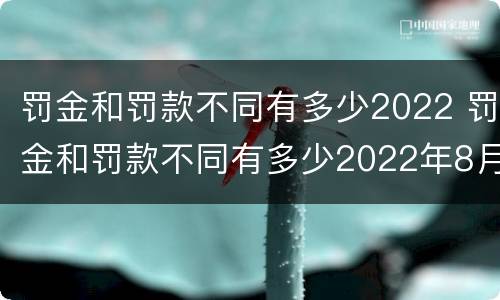 罚金和罚款不同有多少2022 罚金和罚款不同有多少2022年8月