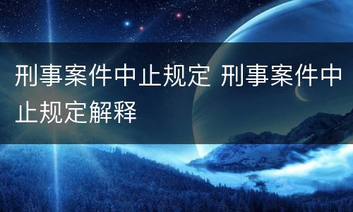 刑事案件中止规定 刑事案件中止规定解释