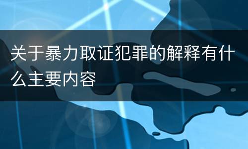 关于暴力取证犯罪的解释有什么主要内容