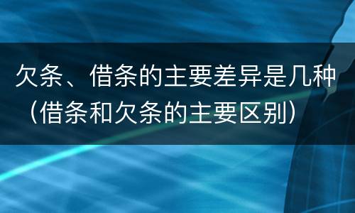 欠条、借条的主要差异是几种（借条和欠条的主要区别）