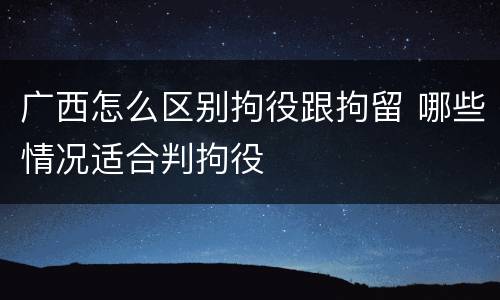 广西怎么区别拘役跟拘留 哪些情况适合判拘役