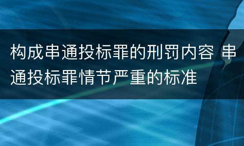 构成串通投标罪的刑罚内容 串通投标罪情节严重的标准