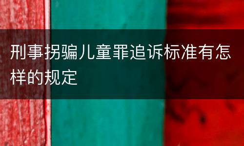 刑事拐骗儿童罪追诉标准有怎样的规定