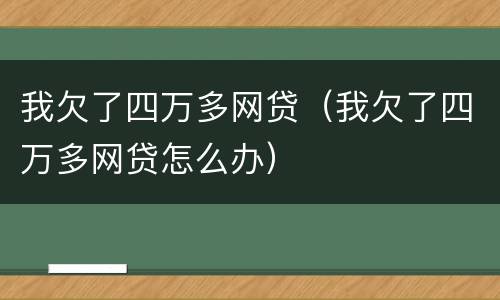 我欠了四万多网贷（我欠了四万多网贷怎么办）