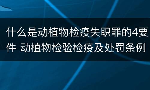 什么是动植物检疫失职罪的4要件 动植物检验检疫及处罚条例