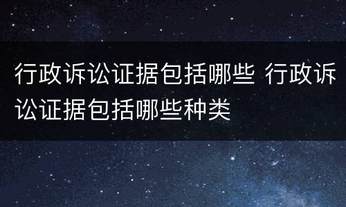 行政诉讼证据包括哪些 行政诉讼证据包括哪些种类