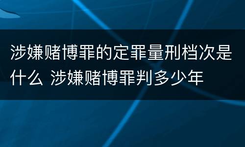 涉嫌赌博罪的定罪量刑档次是什么 涉嫌赌博罪判多少年