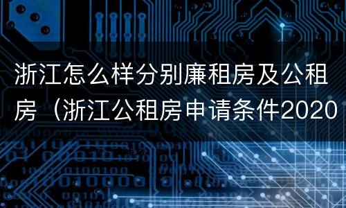 浙江怎么样分别廉租房及公租房（浙江公租房申请条件2020）