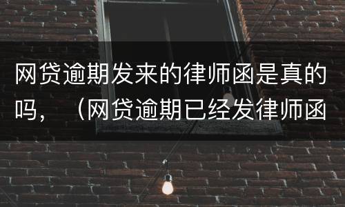 网贷逾期发来的律师函是真的吗，（网贷逾期已经发律师函要起诉我,是真的吗）