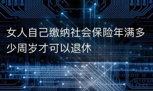 女人自己缴纳社会保险年满多少周岁才可以退休