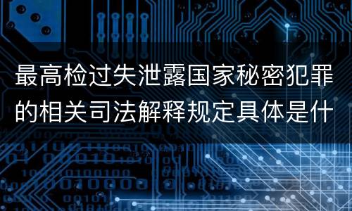 最高检过失泄露国家秘密犯罪的相关司法解释规定具体是什么