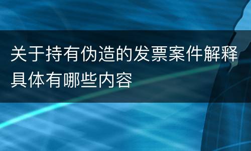 关于持有伪造的发票案件解释具体有哪些内容