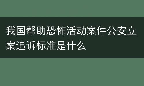 我国帮助恐怖活动案件公安立案追诉标准是什么