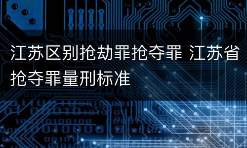 江苏区别抢劫罪抢夺罪 江苏省抢夺罪量刑标准