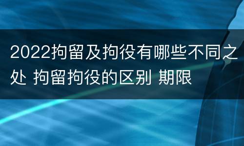 2022拘留及拘役有哪些不同之处 拘留拘役的区别 期限