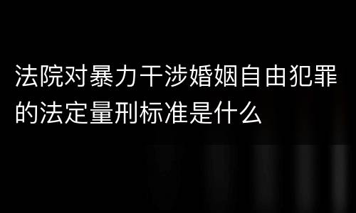 法院对暴力干涉婚姻自由犯罪的法定量刑标准是什么