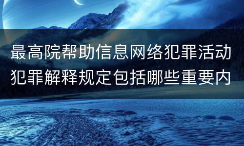 最高院帮助信息网络犯罪活动犯罪解释规定包括哪些重要内容