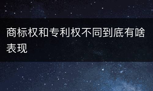 商标权和专利权不同到底有啥表现