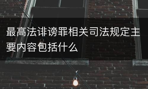 最高法诽谤罪相关司法规定主要内容包括什么