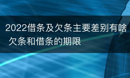 2022借条及欠条主要差别有啥 欠条和借条的期限