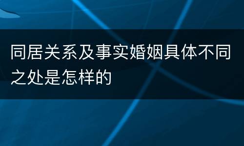 同居关系及事实婚姻具体不同之处是怎样的