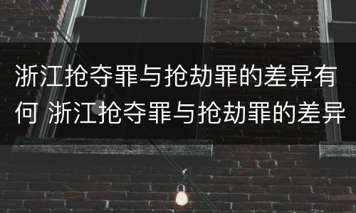 浙江抢夺罪与抢劫罪的差异有何 浙江抢夺罪与抢劫罪的差异有何不同