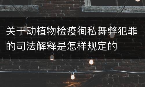 关于动植物检疫徇私舞弊犯罪的司法解释是怎样规定的