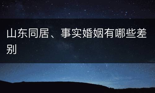 山东同居、事实婚姻有哪些差别