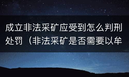 成立非法采矿应受到怎么判刑处罚（非法采矿是否需要以牟利为目的）