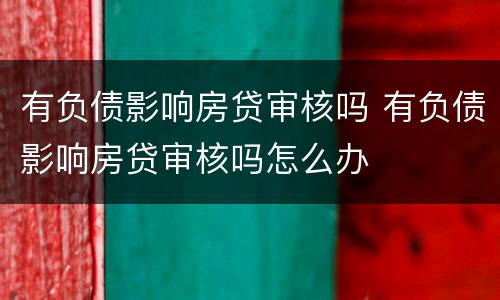 有负债影响房贷审核吗 有负债影响房贷审核吗怎么办