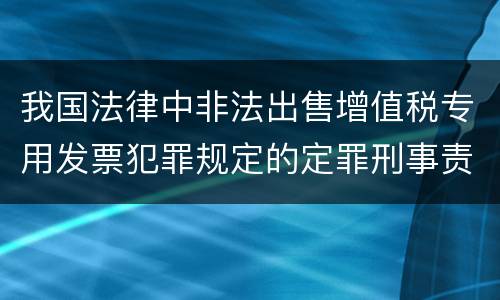 我国法律中非法出售增值税专用发票犯罪规定的定罪刑事责任是怎样的