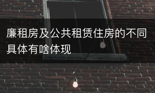 廉租房及公共租赁住房的不同具体有啥体现